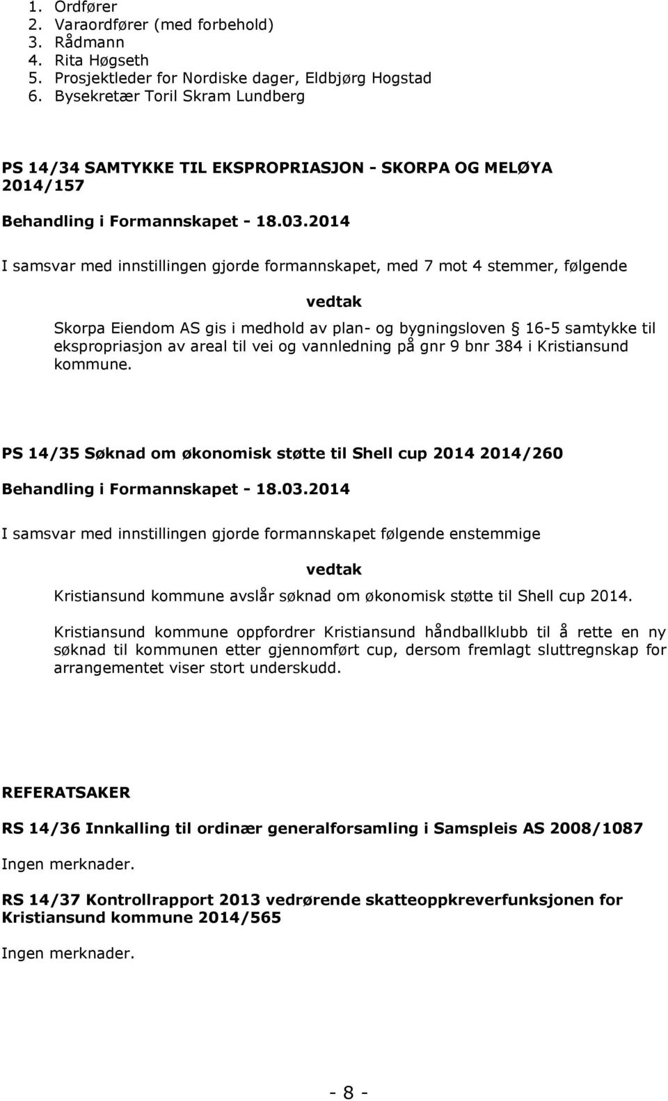 2014 I samsvar med innstillingen gjorde formannskapet, med 7 mot 4 stemmer, følgende vedtak Skorpa Eiendom AS gis i medhold av plan- og bygningsloven 16-5 samtykke til ekspropriasjon av areal til vei