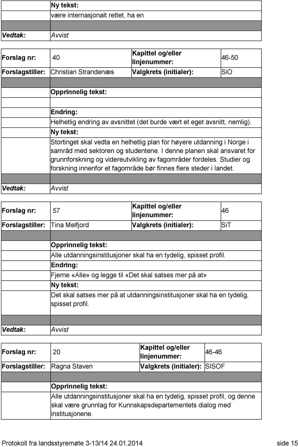 I denne planen skal ansvaret for grunnforskning og videreutvikling av fagområder fordeles. Studier og forskning innenfor et fagområde bør finnes flere steder i landet.