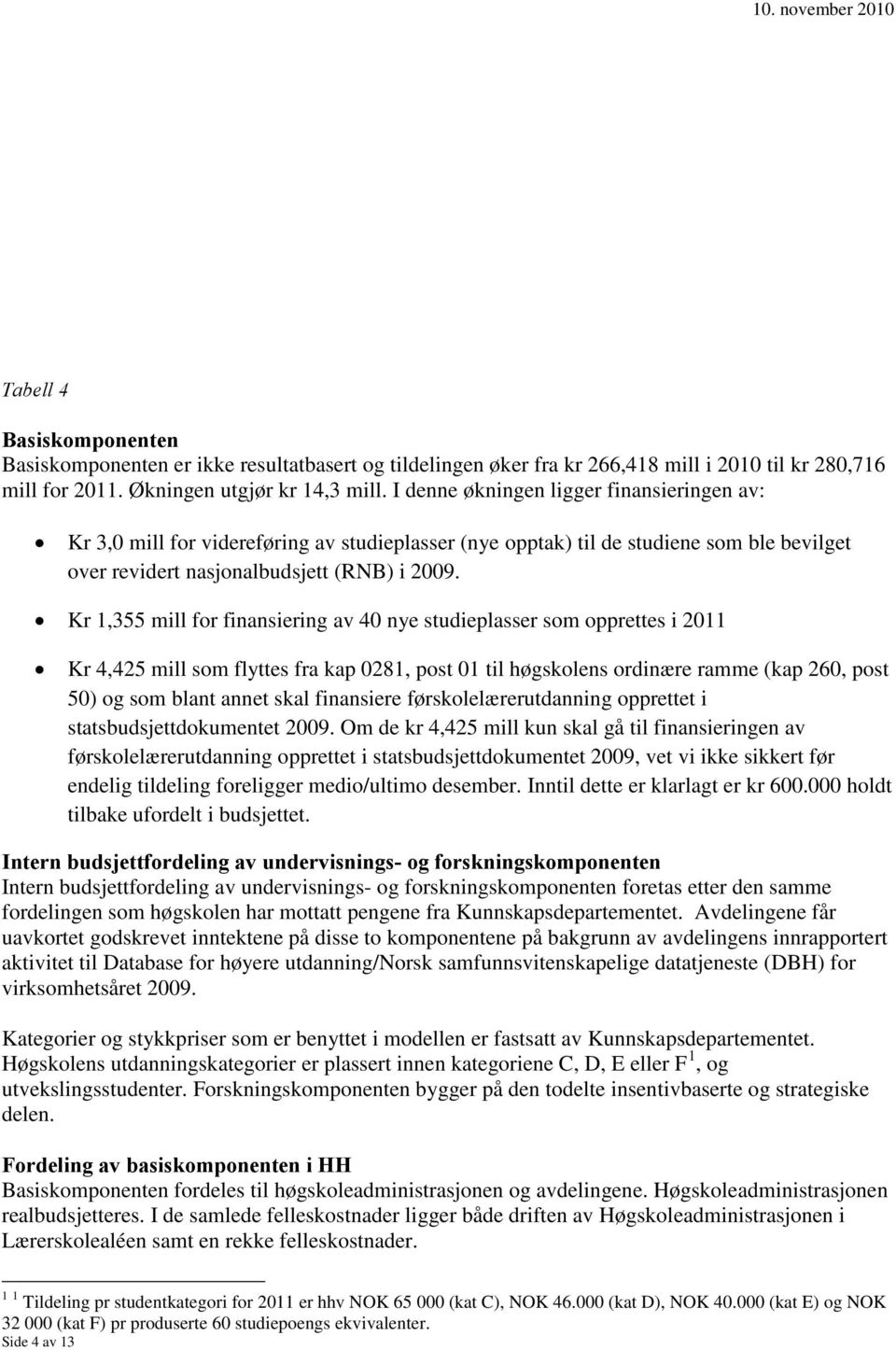 Kr 1,355 mill for finansiering av 40 nye studieplasser som opprettes i 2011 Kr 4,425 mill som flyttes fra kap 0281, post 01 til høgskolens ordinære ramme (kap 260, post 50) og som blant annet skal