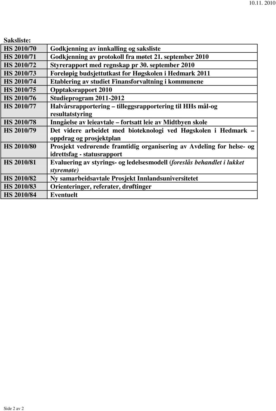 2011-2012 HS 2010/77 Halvårsrapportering tilleggsrapportering til HHs mål-og resultatstyring HS 2010/78 Inngåelse av leieavtale fortsatt leie av Midtbyen skole HS 2010/79 Det videre arbeidet med