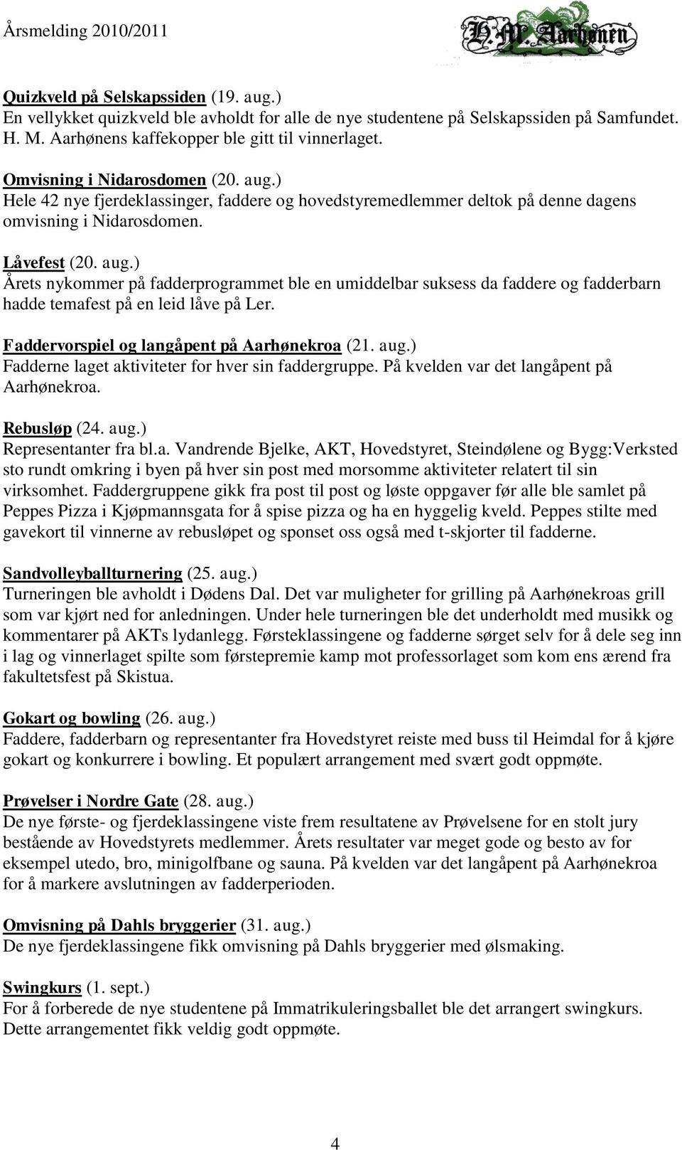 Faddervorspiel og langåpent på Aarhønekroa (21. aug.) Fadderne laget aktiviteter for hver sin faddergruppe. På kvelden var det langåpent på Aarhønekroa. Rebusløp (24. aug.) Representanter fra bl.a. Vandrende Bjelke, AKT, Hovedstyret, Steindølene og Bygg:Verksted sto rundt omkring i byen på hver sin post med morsomme aktiviteter relatert til sin virksomhet.