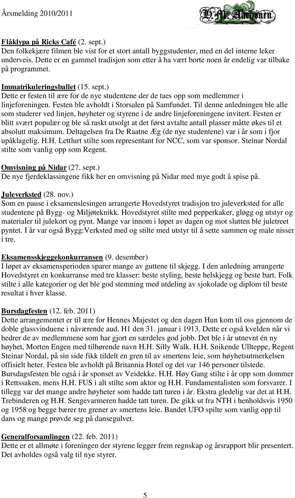 ) Dette er festen til ære for de nye studentene der de taes opp som medlemmer i linjeforeningen. Festen ble avholdt i Storsalen på Samfundet.