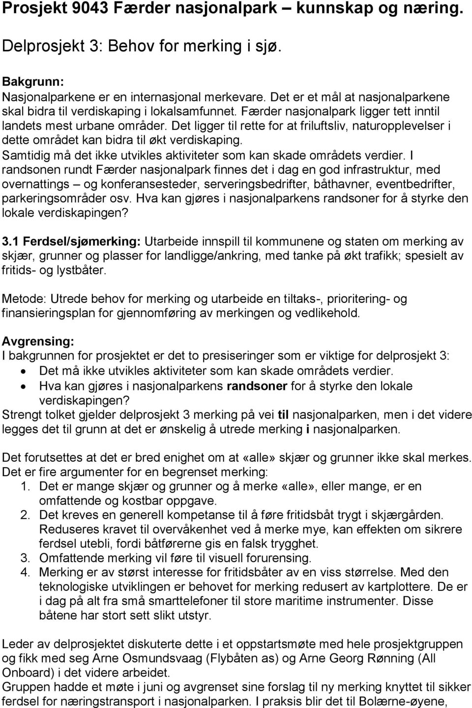 Det ligger til rette for at friluftsliv, naturopplevelser i dette området kan bidra til økt verdiskaping. Samtidig må det ikke utvikles aktiviteter som kan skade områdets verdier.