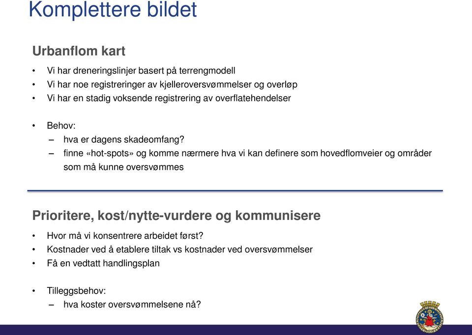 finne «hot-spots» og komme nærmere hva vi kan definere som hovedflomveier og områder som må kunne oversvømmes Prioritere, kost/nytte-vurdere