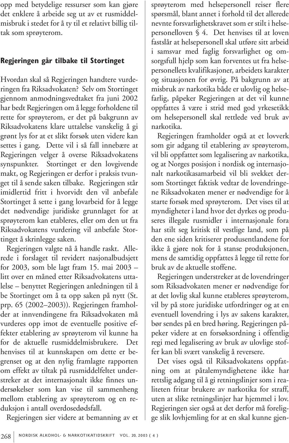 Selv om Stortinget gjennom anmodningsvedtaket fra juni 2002 har bedt Regjeringen om å legge forholdene til rette for sprøyterom, er det på bakgrunn av Riksadvokatens klare uttalelse vanskelig å gi