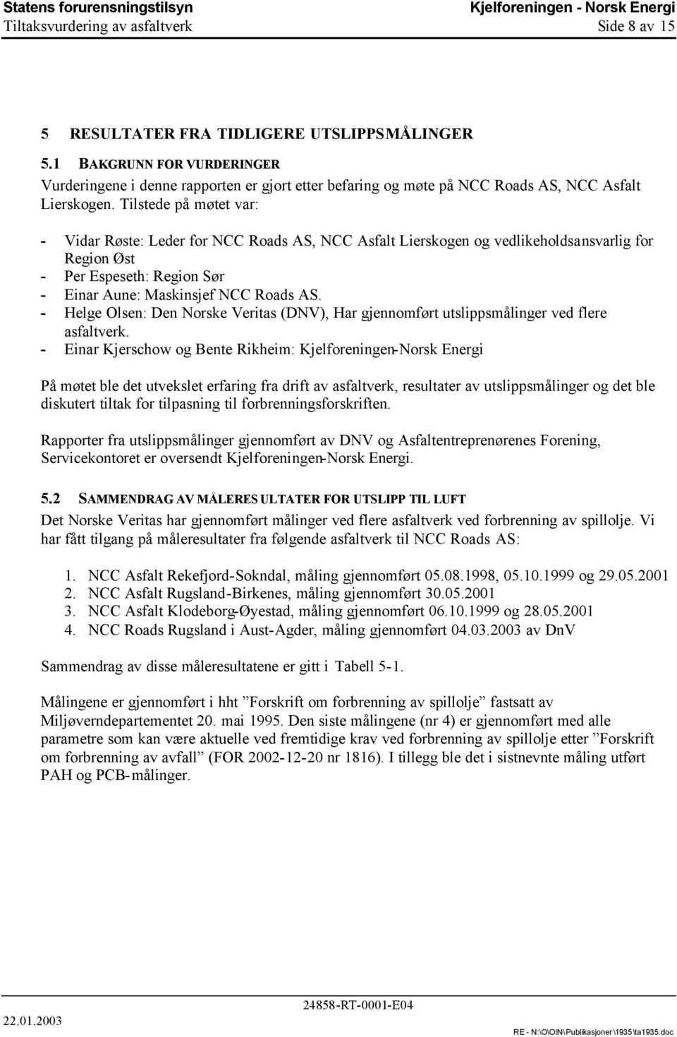 Tilstede på møtet var: - Vidar Røste: Leder for NCC Roads AS, NCC Asfalt Lierskogen og vedlikeholdsansvarlig for Region Øst - Per Espeseth: Region Sør - Einar Aune: Maskinsjef NCC Roads AS.