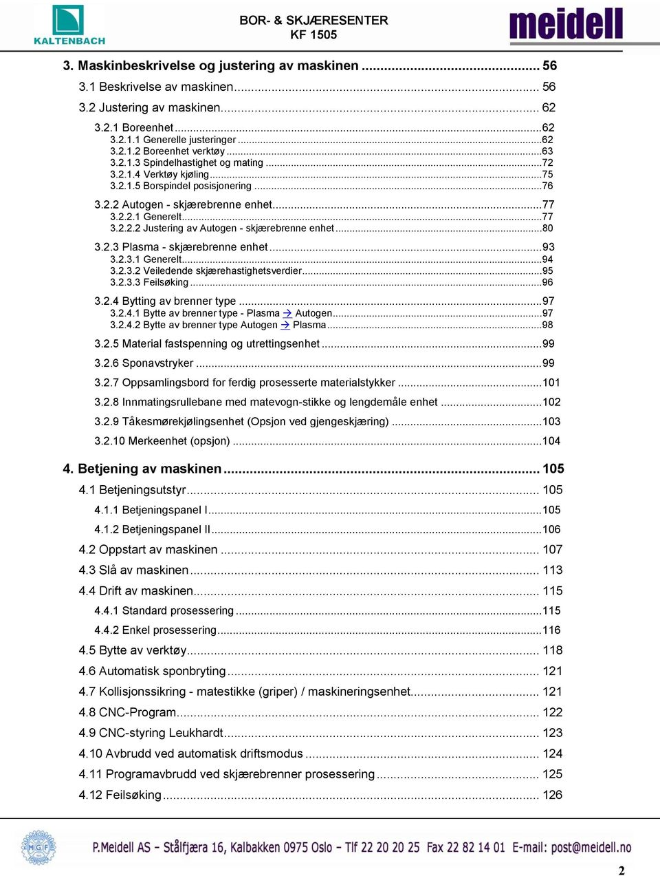 ..80 3.2.3 Plasma - skjærebrenne enhet...93 3.2.3.1 Generelt...94 3.2.3.2 Veiledende skjærehastighetsverdier...95 3.2.3.3 Feilsøking...96 3.2.4 Bytting av brenner type...97 3.2.4.1 Bytte av brenner type - Plasma Autogen.