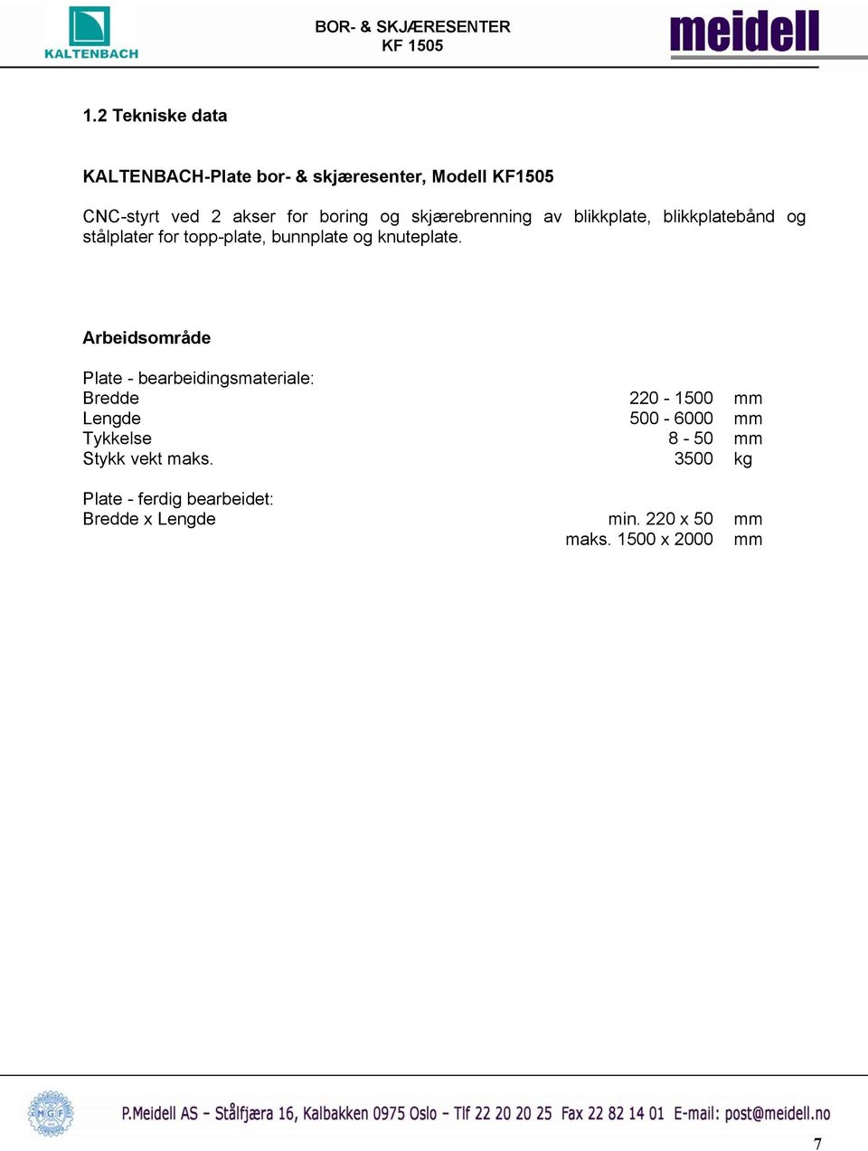 Arbeidsområde Plate - bearbeidingsmateriale: Bredde 220-1500 mm Lengde 500-6000 mm Tykkelse 8-50 mm