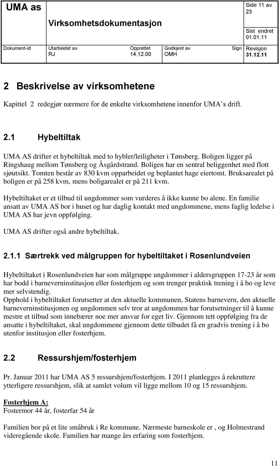 Bruksarealet på boligen er på 258 kvm, mens boligarealet er på 211 kvm. Hybeltiltaket er et tilbud til ungdommer som vurderes å ikke kunne bo alene.