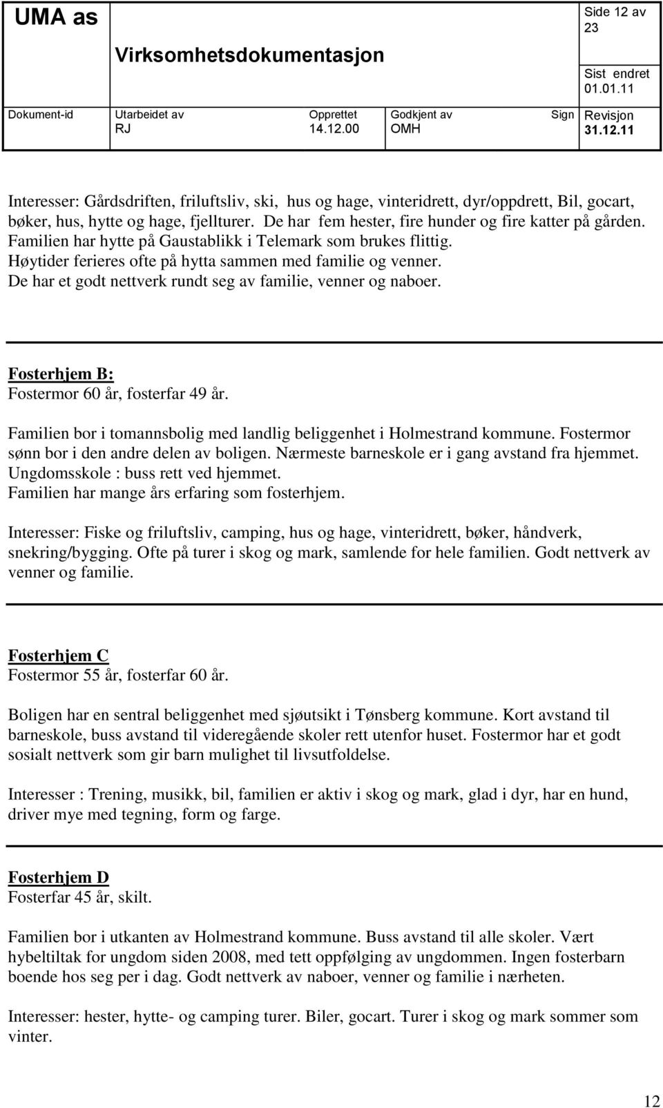 De har et godt nettverk rundt seg av familie, venner og naboer. Fosterhjem B: Fostermor 60 år, fosterfar 49 år. Familien bor i tomannsbolig med landlig beliggenhet i Holmestrand kommune.