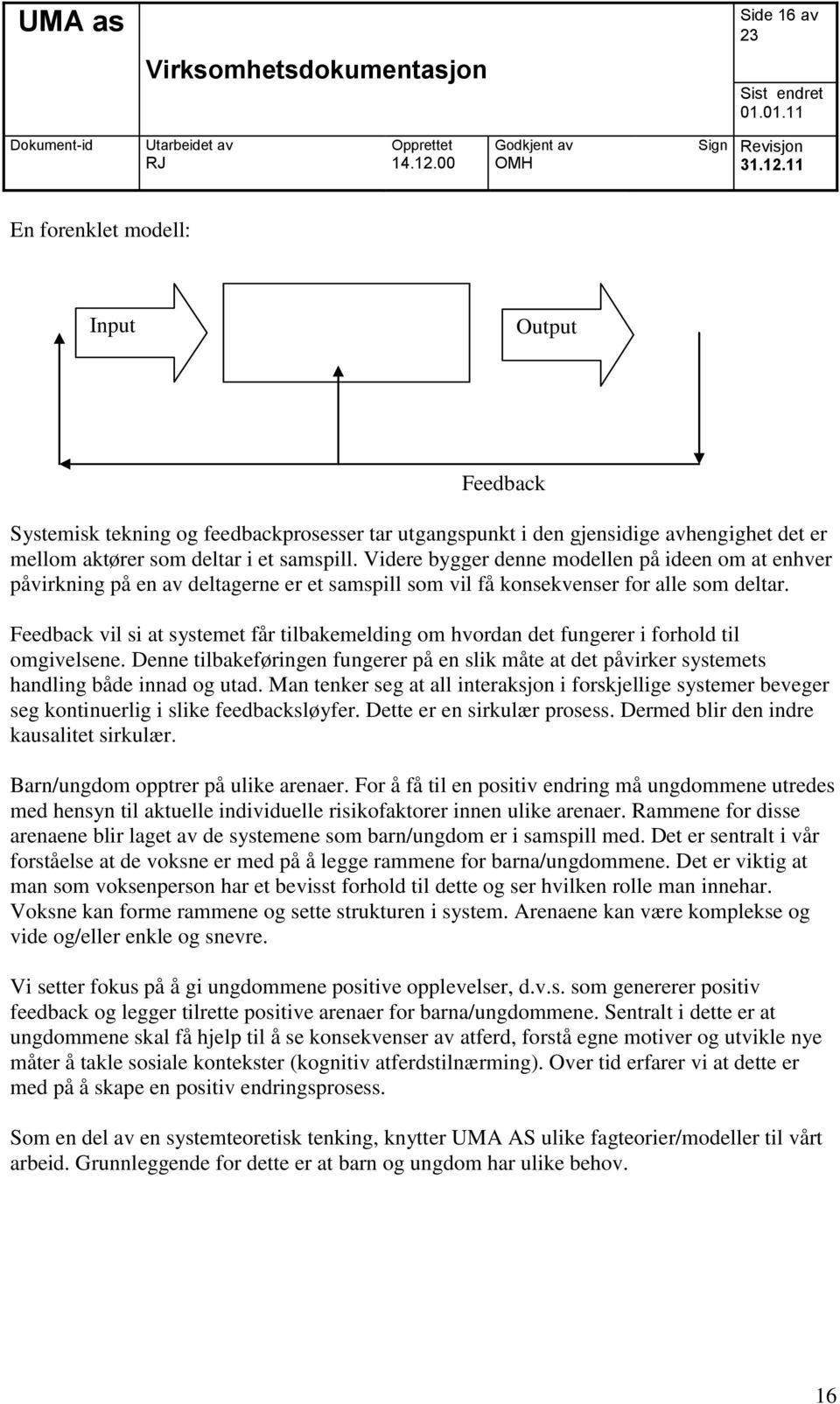 Feedback vil si at systemet får tilbakemelding om hvordan det fungerer i forhold til omgivelsene. Denne tilbakeføringen fungerer på en slik måte at det påvirker systemets handling både innad og utad.