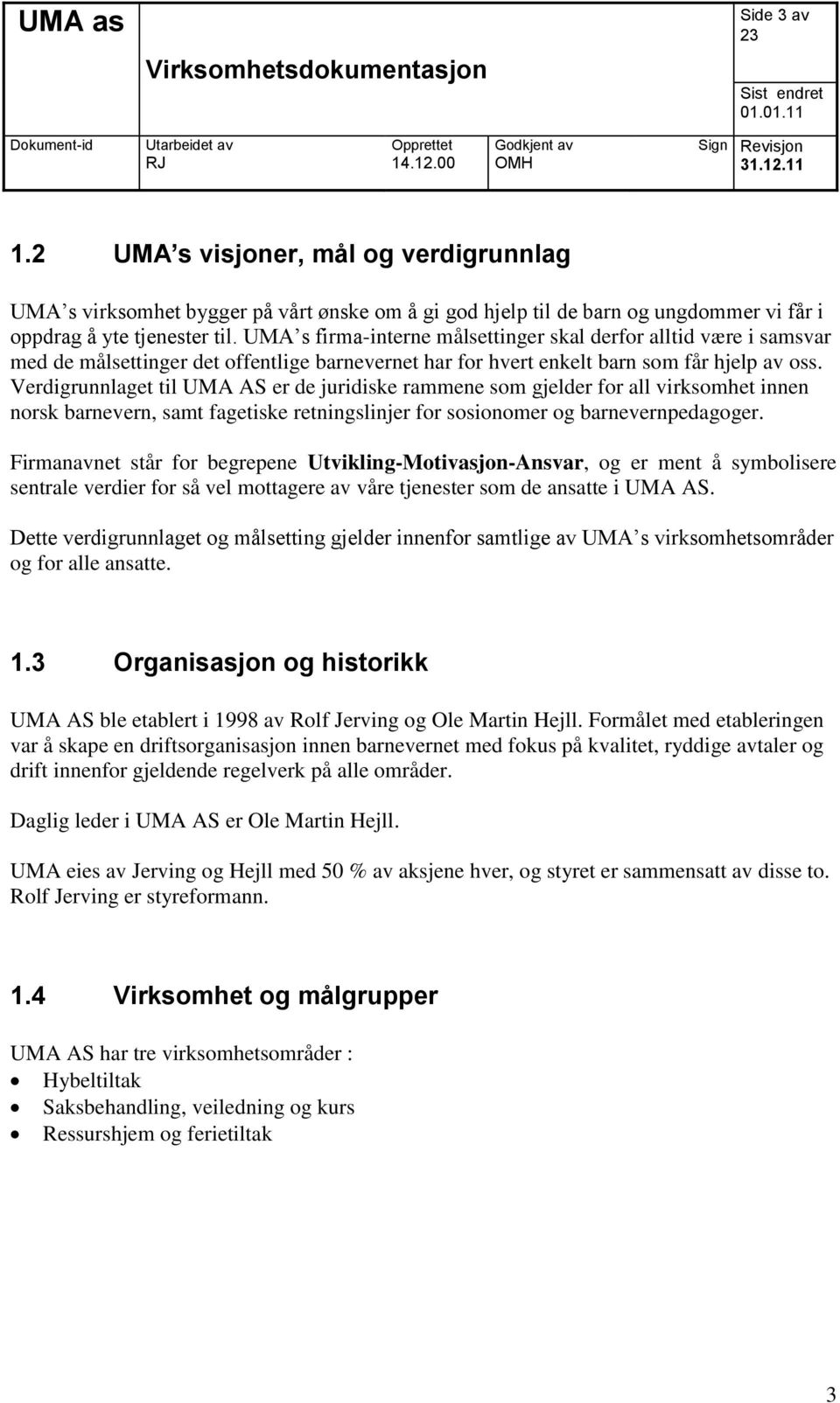 Verdigrunnlaget til UMA AS er de juridiske rammene som gjelder for all virksomhet innen norsk barnevern, samt fagetiske retningslinjer for sosionomer og barnevernpedagoger.