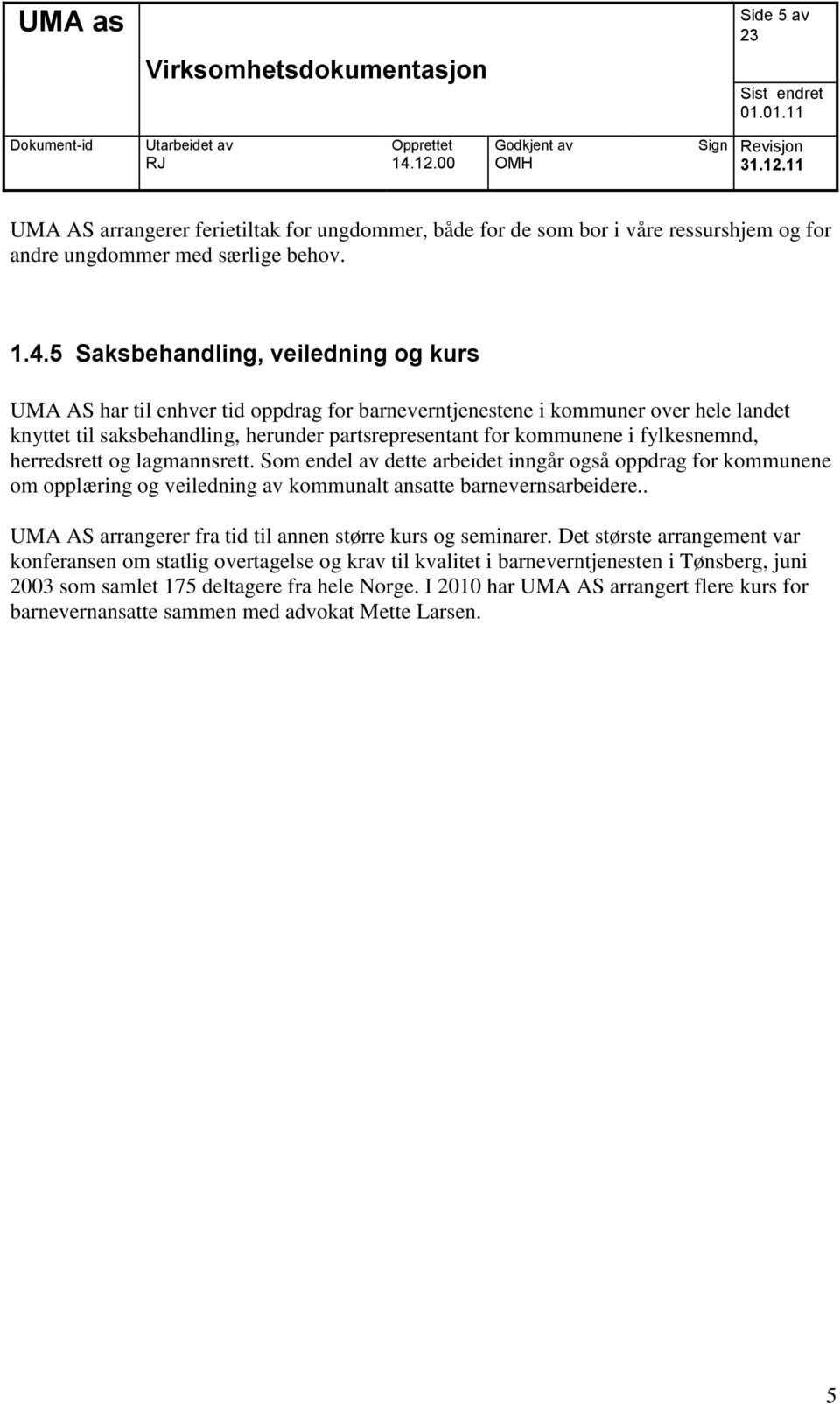 fylkesnemnd, herredsrett og lagmannsrett. Som endel av dette arbeidet inngår også oppdrag for kommunene om opplæring og veiledning av kommunalt ansatte barnevernsarbeidere.