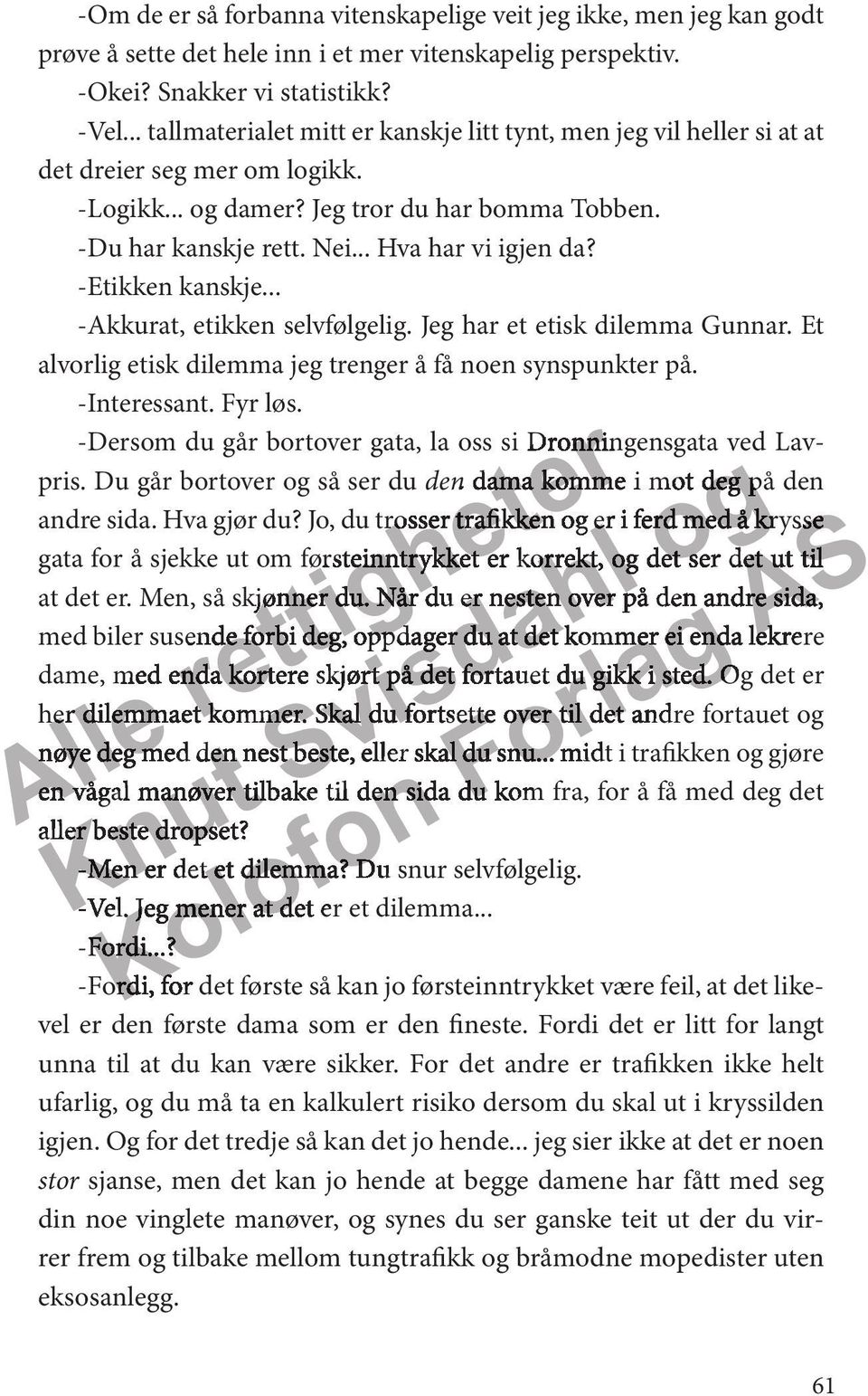 -Etikken kanskje... -Akkuat, etikken selvfølgelig. Jeg ha et etisk dilemma Gunna. Et alvolig etisk dilemma jeg teng å få noen synspunkt på. -Intessant. Fy løs.