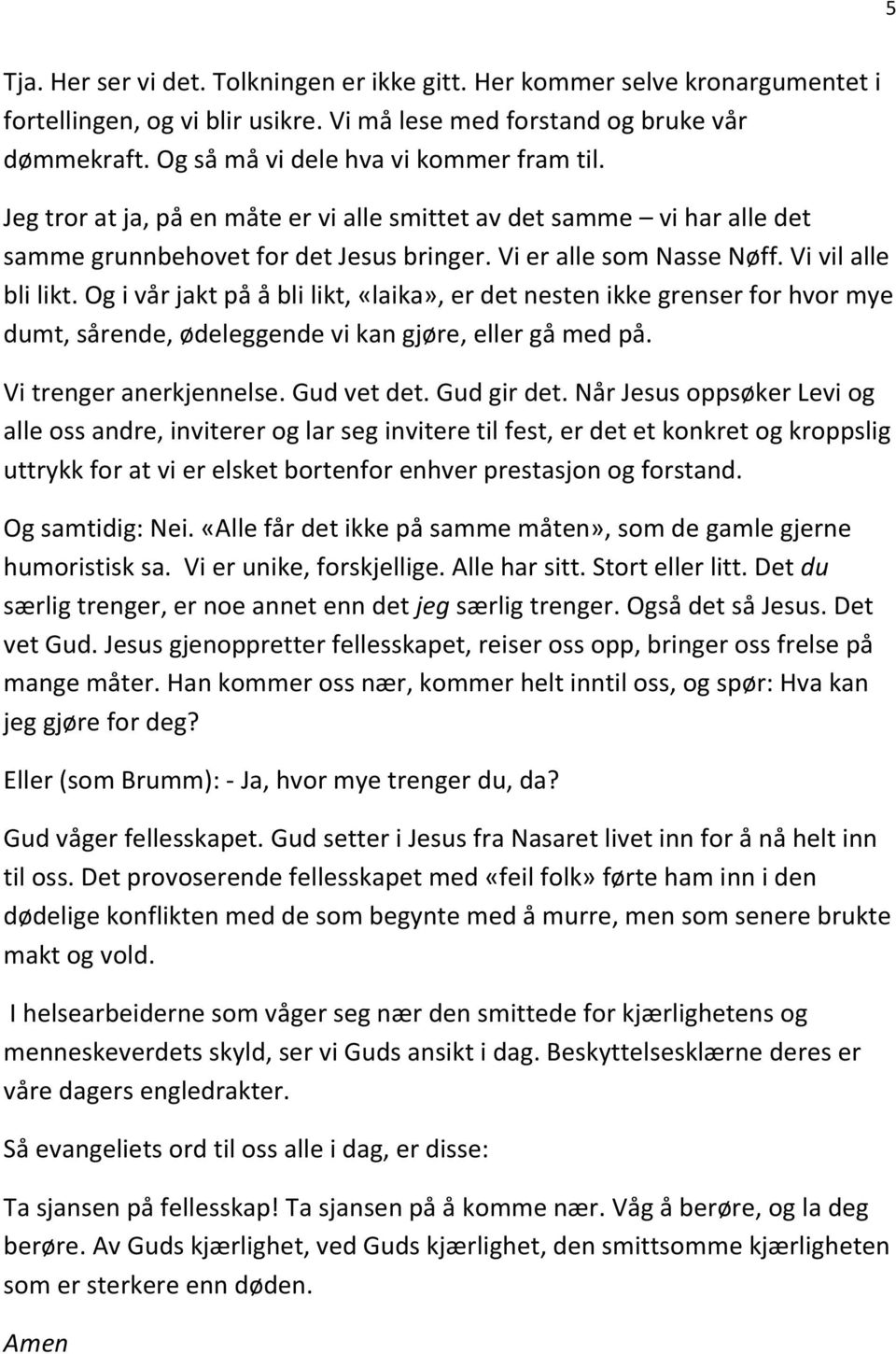 Vi vil alle bli likt. Og i vår jakt på å bli likt, «laika», er det nesten ikke grenser for hvor mye dumt, sårende, ødeleggende vi kan gjøre, eller gå med på. Vi trenger anerkjennelse. Gud vet det.