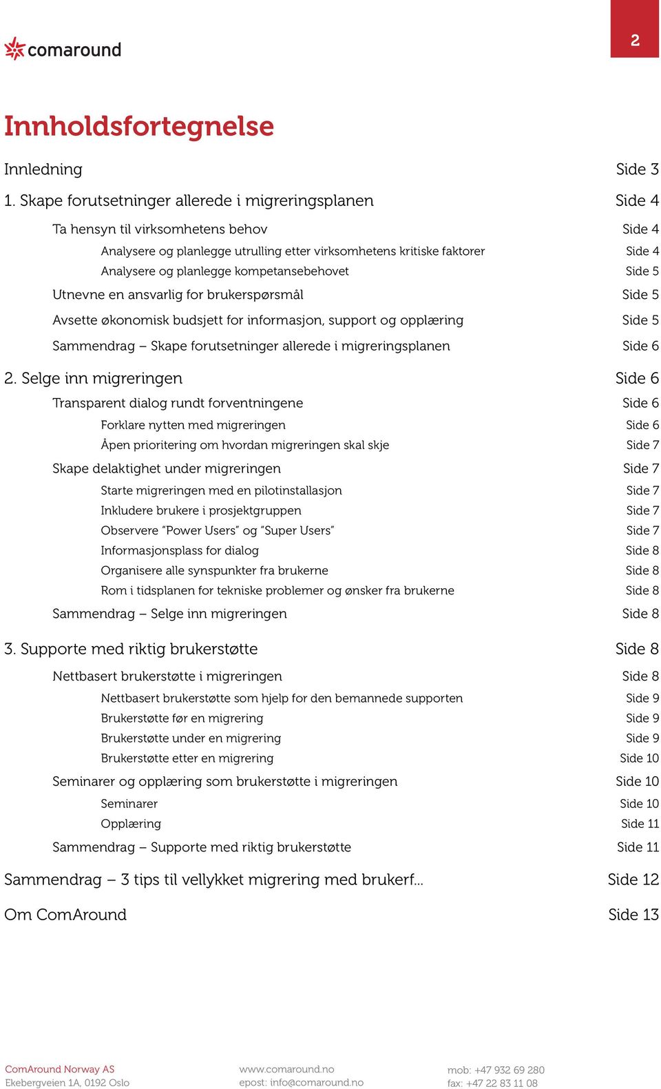 kompetansebehovet Side 5 Utnevne en ansvarlig for brukerspørsmål Side 5 Avsette økonomisk budsjett for informasjon, support og opplæring Side 5 Sammendrag Skape forutsetninger allerede i