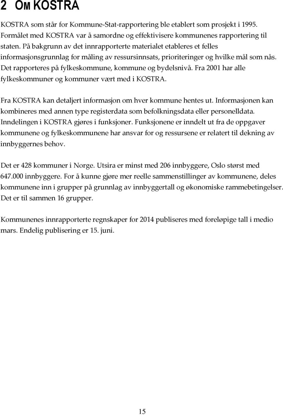 Det rapporteres på fylkeskommune, kommune og bydelsnivå. Fra 2001 har alle fylkeskommuner og kommuner vært med i KOSTRA. Fra KOSTRA kan detaljert informasjon om hver kommune hentes ut.