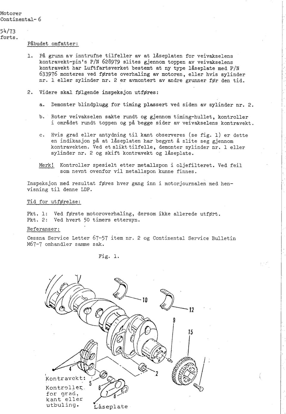 633976 monteres ved første overhaling av motoren ~ eller hvis sylinder nr. L eller sylinder nr. 2 er avmontert av andre gruner før den tid. 2. Videre skal følgende inspeksjon utføres: a.