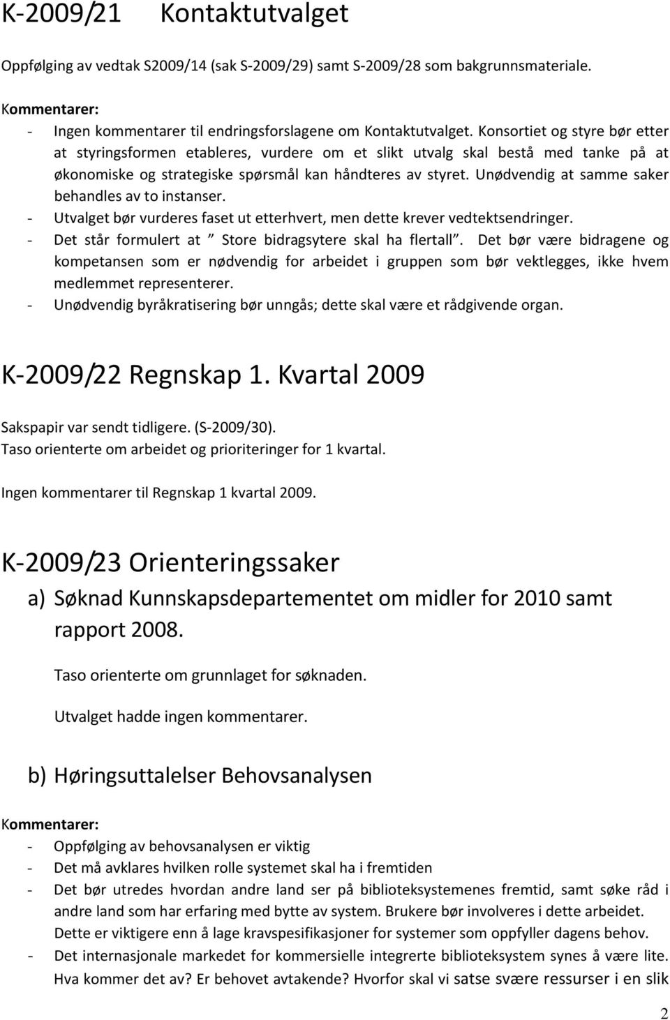 Unødvendig at samme saker behandles av to instanser. - Utvalget bør vurderes faset ut etterhvert, men dette krever vedtektsendringer. - Det står formulert at Store bidragsytere skal ha flertall.