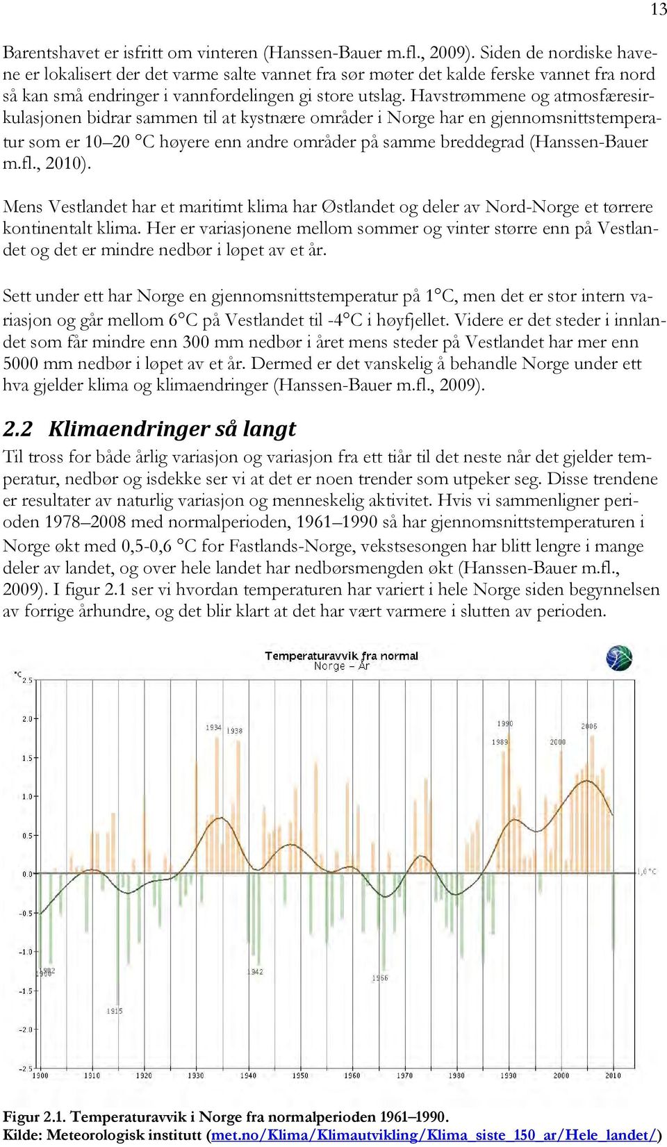 Havstrømmene og atmosfæresirkulasjonen bidrar sammen til at kystnære områder i Norge har en gjennomsnittstemperatur som er 10 20 C høyere enn andre områder på samme breddegrad (Hanssen-Bauer m.fl.