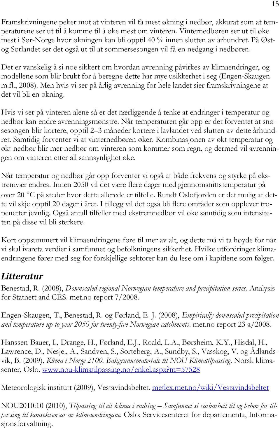 Det er vanskelig å si noe sikkert om hvordan avrenning påvirkes av klimaendringer, og modellene som blir brukt for å beregne dette har mye usikkerhet i seg (Engen-Skaugen m.fl., 2008).