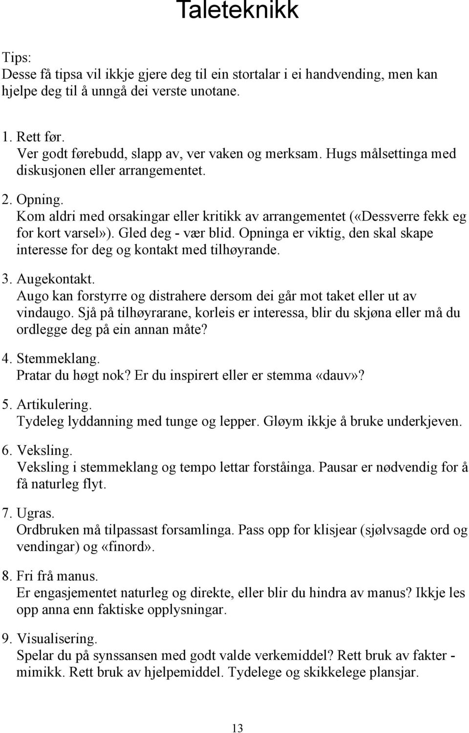 Kom aldri med orsakingar eller kritikk av arrangementet («Dessverre fekk eg for kort varsel»). Gled deg - vær blid. Opninga er viktig, den skal skape interesse for deg og kontakt med tilhøyrande. 3.