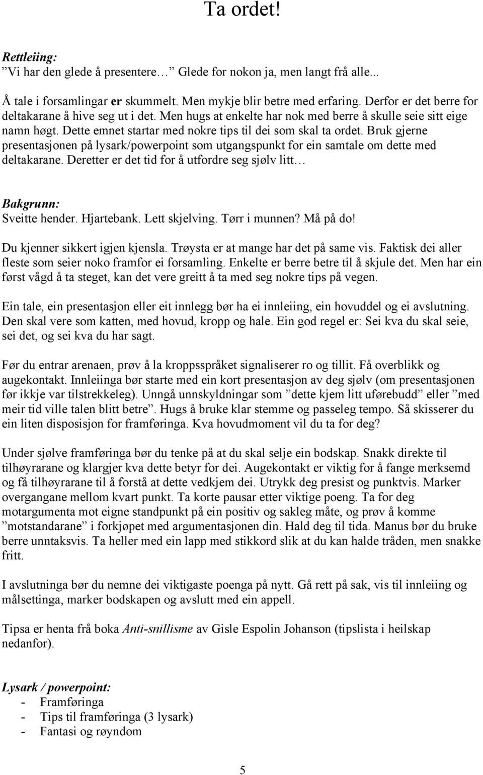 Bruk gjerne presentasjonen på lysark/powerpoint som utgangspunkt for ein samtale om dette med deltakarane. Deretter er det tid for å utfordre seg sjølv litt Bakgrunn: Sveitte hender. Hjartebank.