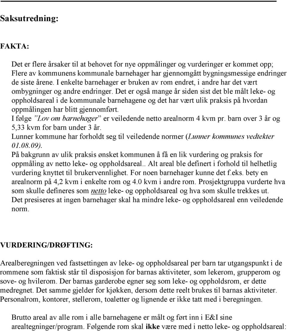 Det er også mange år siden sist det ble målt leke- og oppholdsareal i de kommunale barnehagene og det har vært ulik praksis på hvordan oppmålingen har blitt gjennomført.