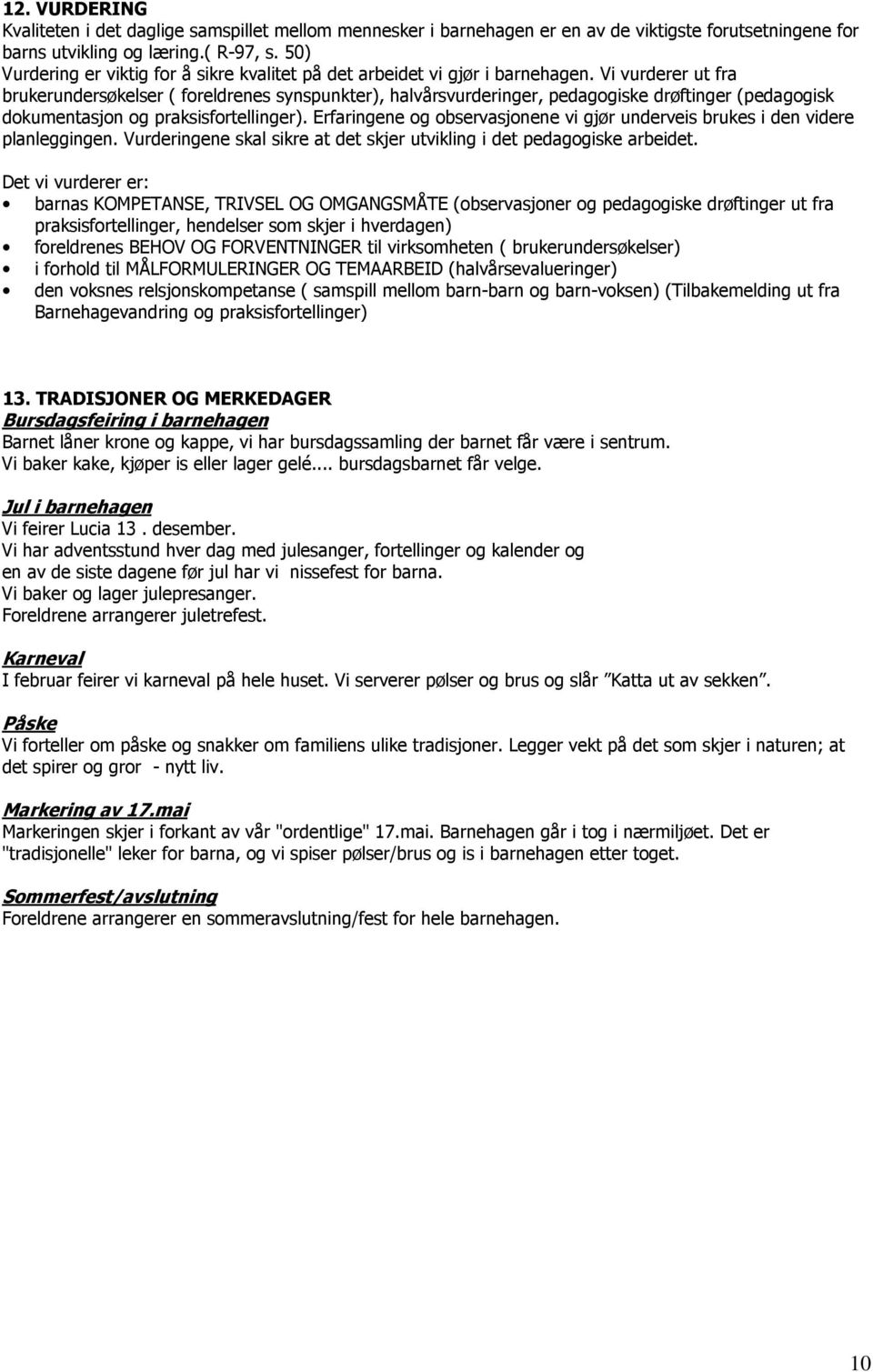 Vi vurderer ut fra brukerundersøkelser ( foreldrenes synspunkter), halvårsvurderinger, pedagogiske drøftinger (pedagogisk dokumentasjon og praksisfortellinger).