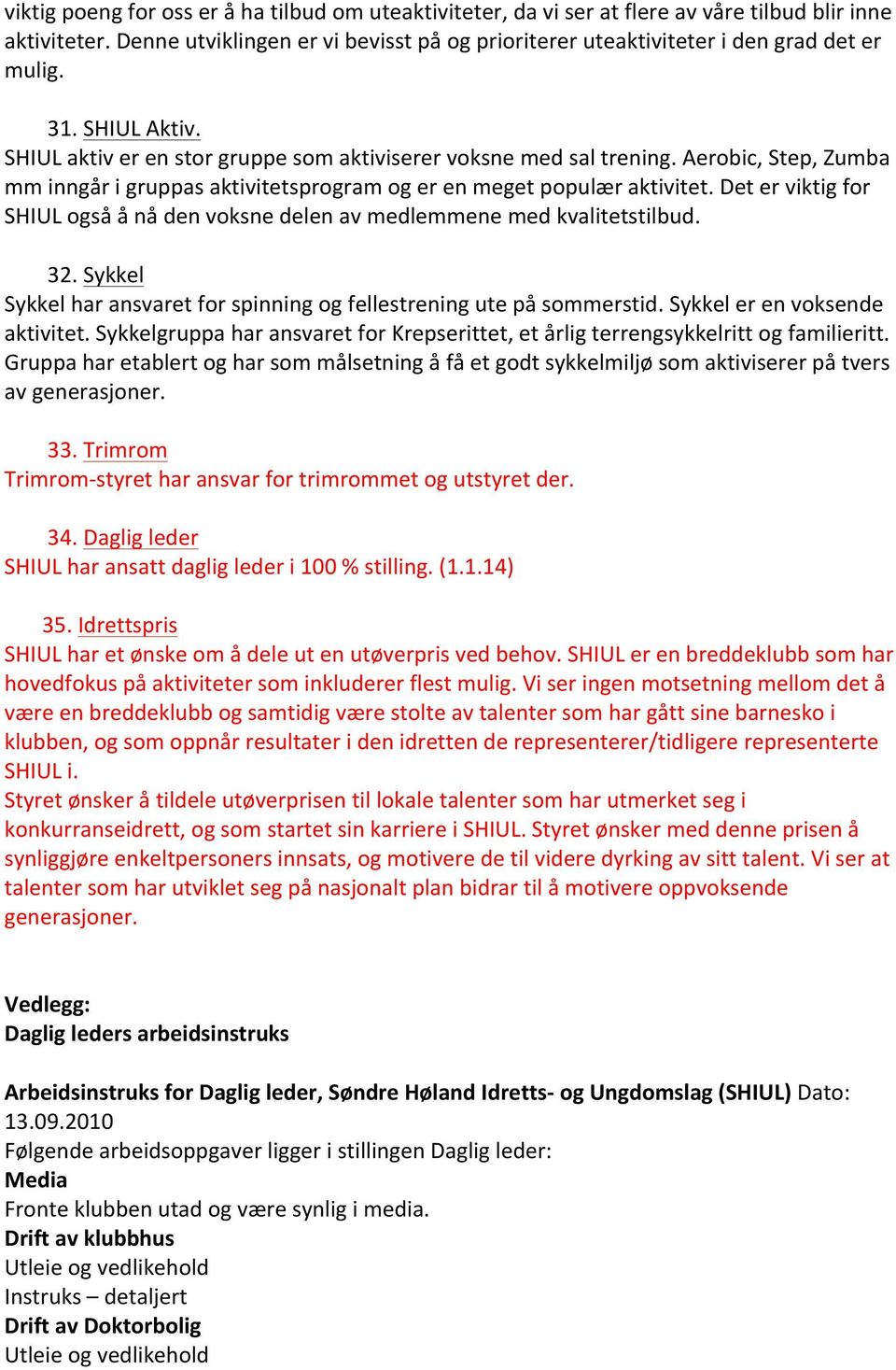 Aerobic, Step, Zumba mm inngår i gruppas aktivitetsprogram og er en meget populær aktivitet. Det er viktig for SHIUL også å nå den voksne delen av medlemmene med kvalitetstilbud. 32.