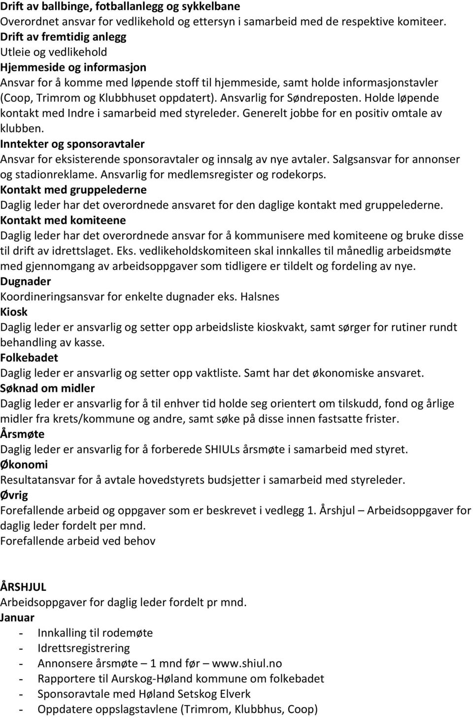 Ansvarlig for Søndreposten. Holde løpende kontakt med Indre i samarbeid med styreleder. Generelt jobbe for en positiv omtale av klubben.