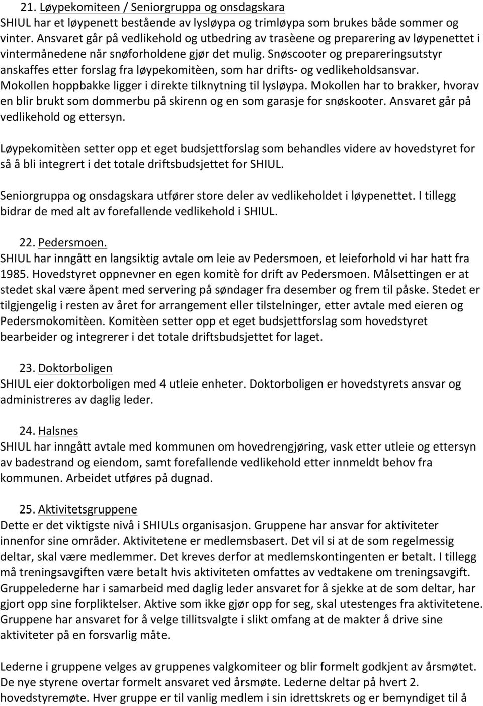 Snøscooter og prepareringsutstyr anskaffes etter forslag fra løypekomitèen, som har drifts- og vedlikeholdsansvar. Mokollen hoppbakke ligger i direkte tilknytning til lysløypa.