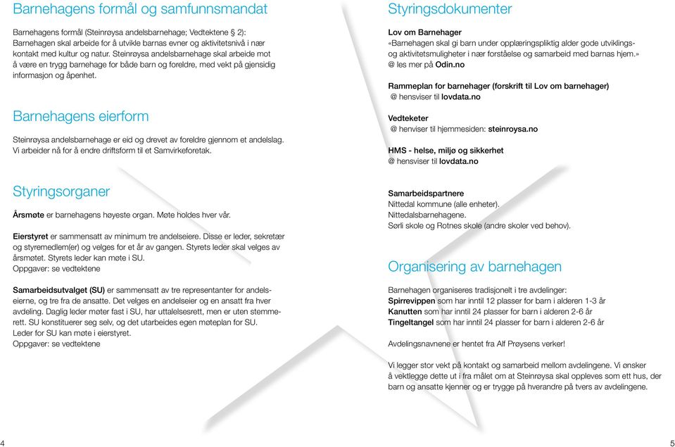 Barnehagens eierform Steinrøysa andelsbarnehage er eid og drevet av foreldre gjennom et andelslag. Vi arbeider nå for å endre driftsform til et Samvirkeforetak.