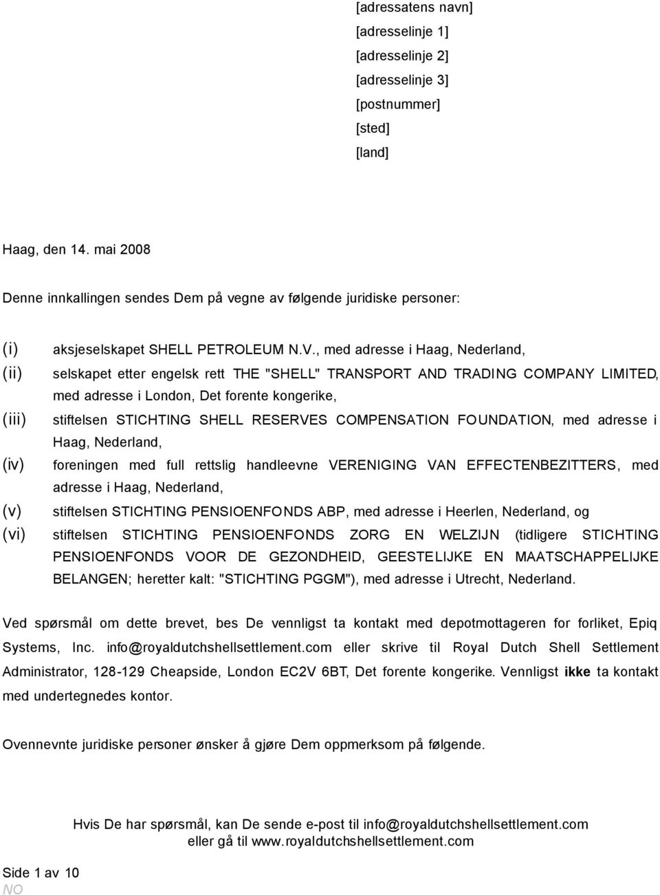 , med adresse i Haag,, selskapet etter engelsk rett THE "SHELL" TRANSPORT AND TRADING COMPANY LIMITED, med adresse i London, Det forente kongerike, stiftelsen STICHTING SHELL RESERVES COMPENSATION