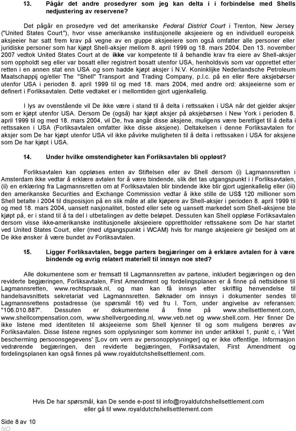 aksjeeier har satt frem krav på vegne av en gruppe aksjeeiere som også omfatter alle personer eller juridiske personer som har kjøpt Shell-aksjer mellom 8. april 1999 og 18. mars 2004. Den 13.