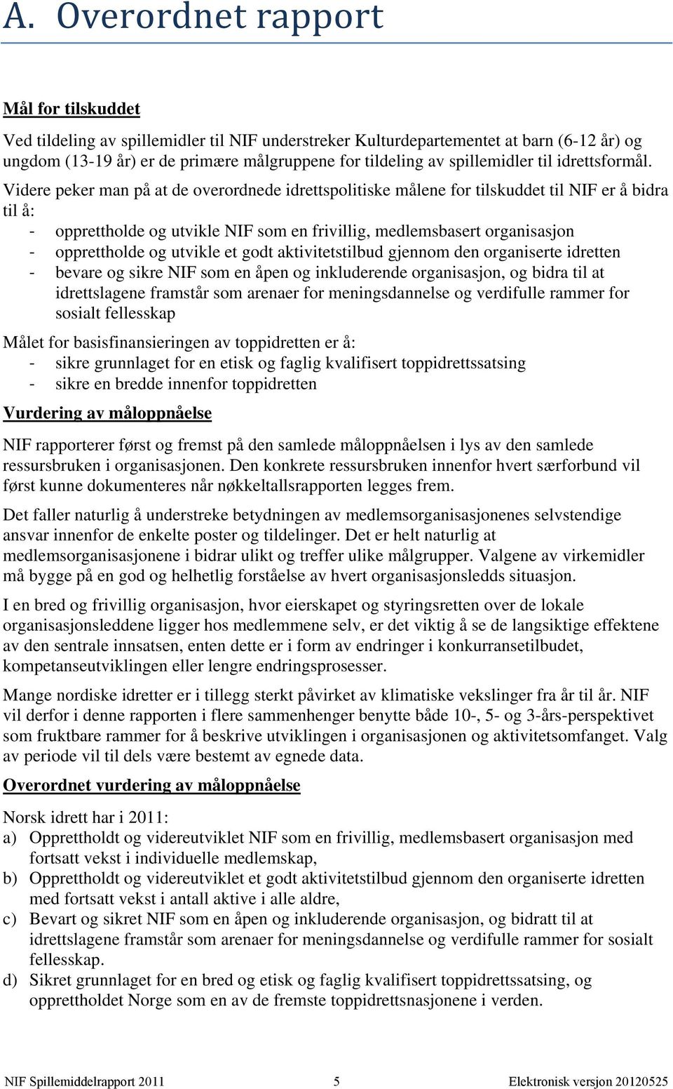 Videre peker man på at de overordnede idrettspolitiske målene for tilskuddet til NIF er å bidra til å: opprettholde og utvikle NIF som en frivillig, medlemsbasert organisasjon opprettholde og utvikle