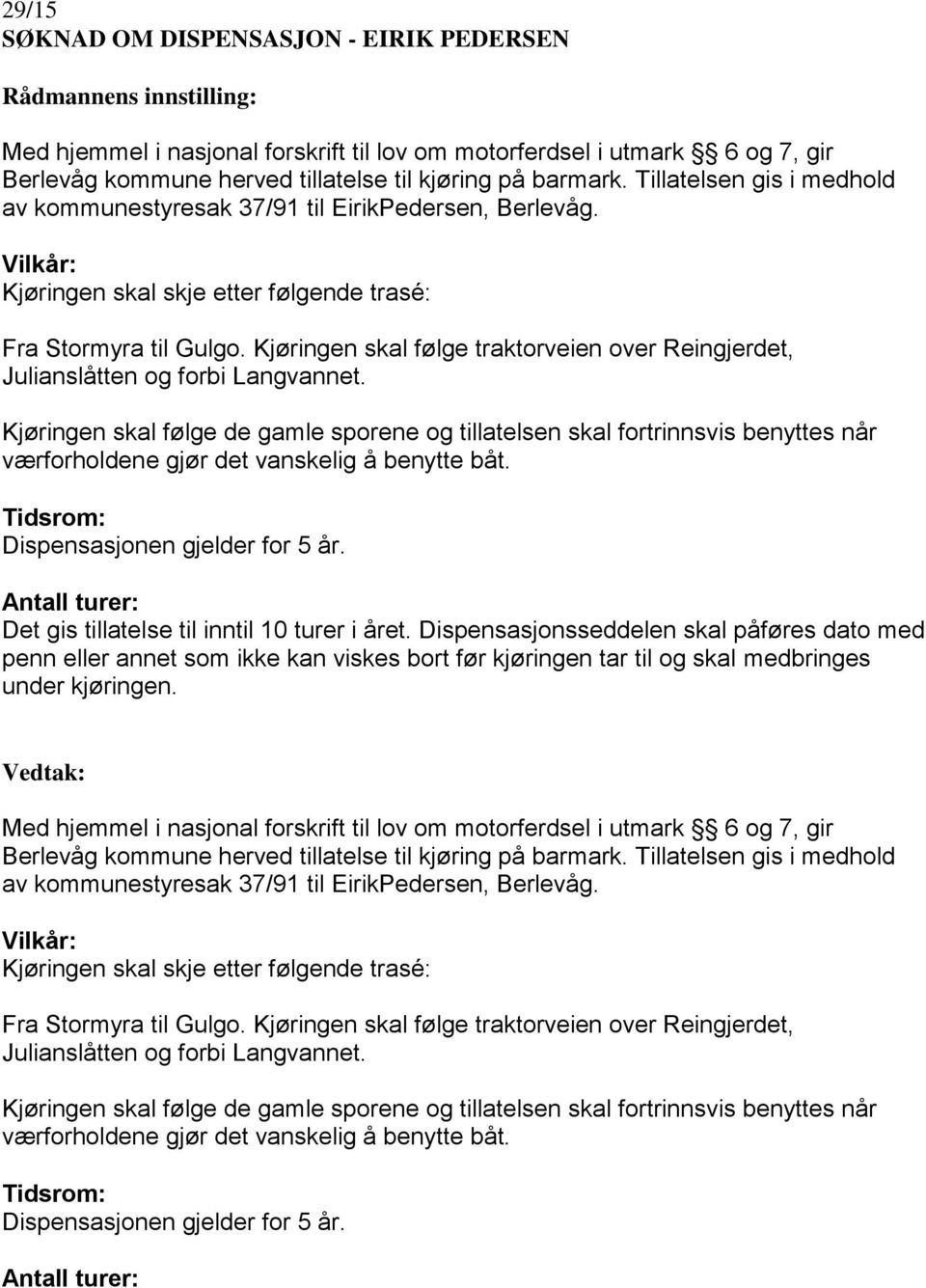 Kjøringen skal følge de gamle sporene og tillatelsen skal fortrinnsvis benyttes når værforholdene gjør det vanskelig å benytte båt. Dispensasjonen gjelder for 5 år.