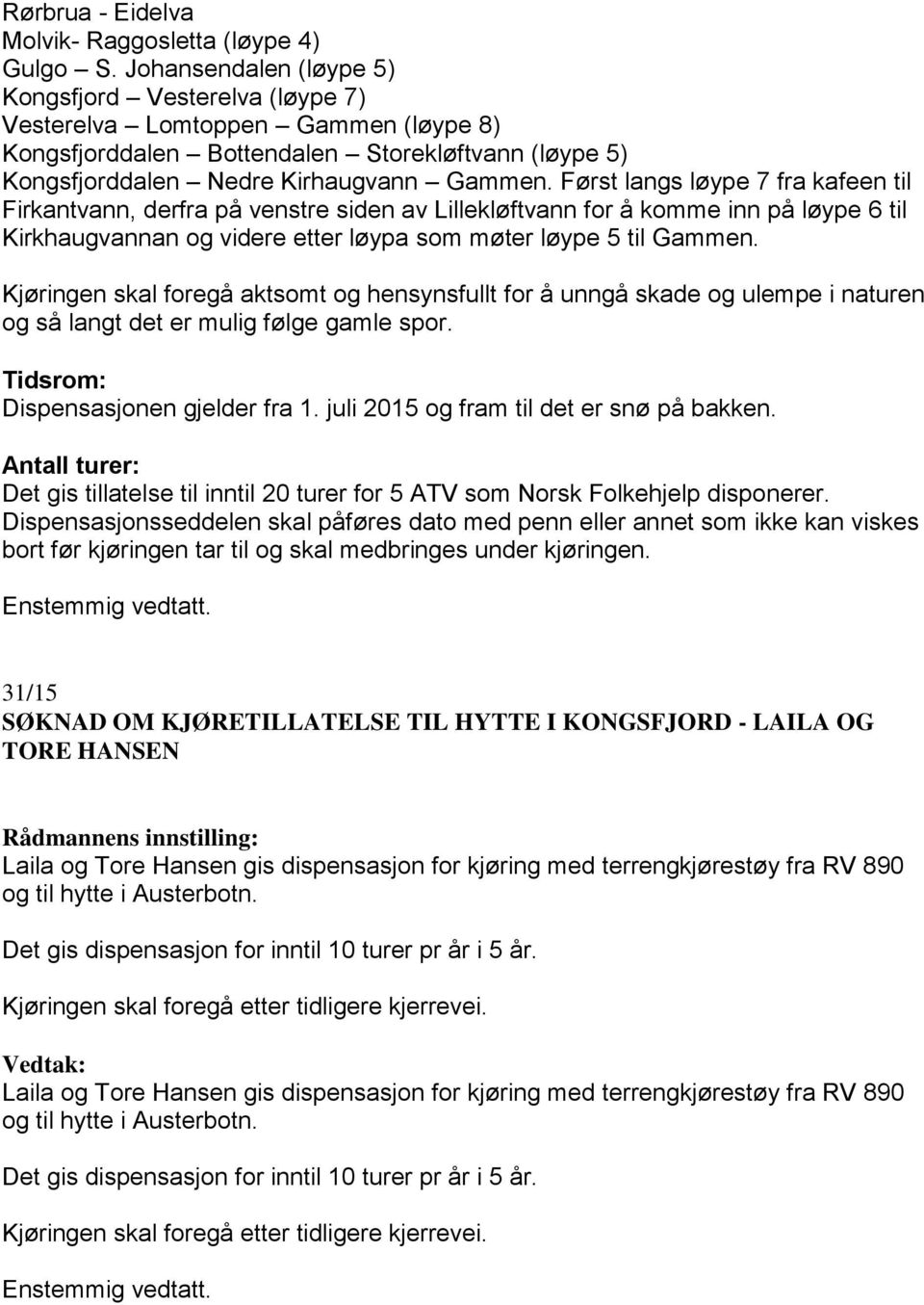 Først langs løype 7 fra kafeen til Firkantvann, derfra på venstre siden av Lillekløftvann for å komme inn på løype 6 til Kirkhaugvannan og videre etter løypa som møter løype 5 til Gammen.