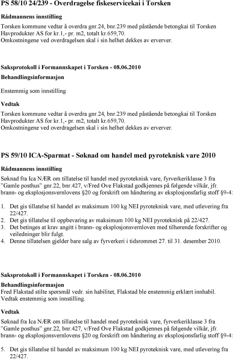 239 med påstående betongkai til Torsken Havprodukter AS for kr.1,- pr. m2, totalt kr.659,70. Omkostningene ved overdragelsen skal i sin helhet dekkes av erverver.