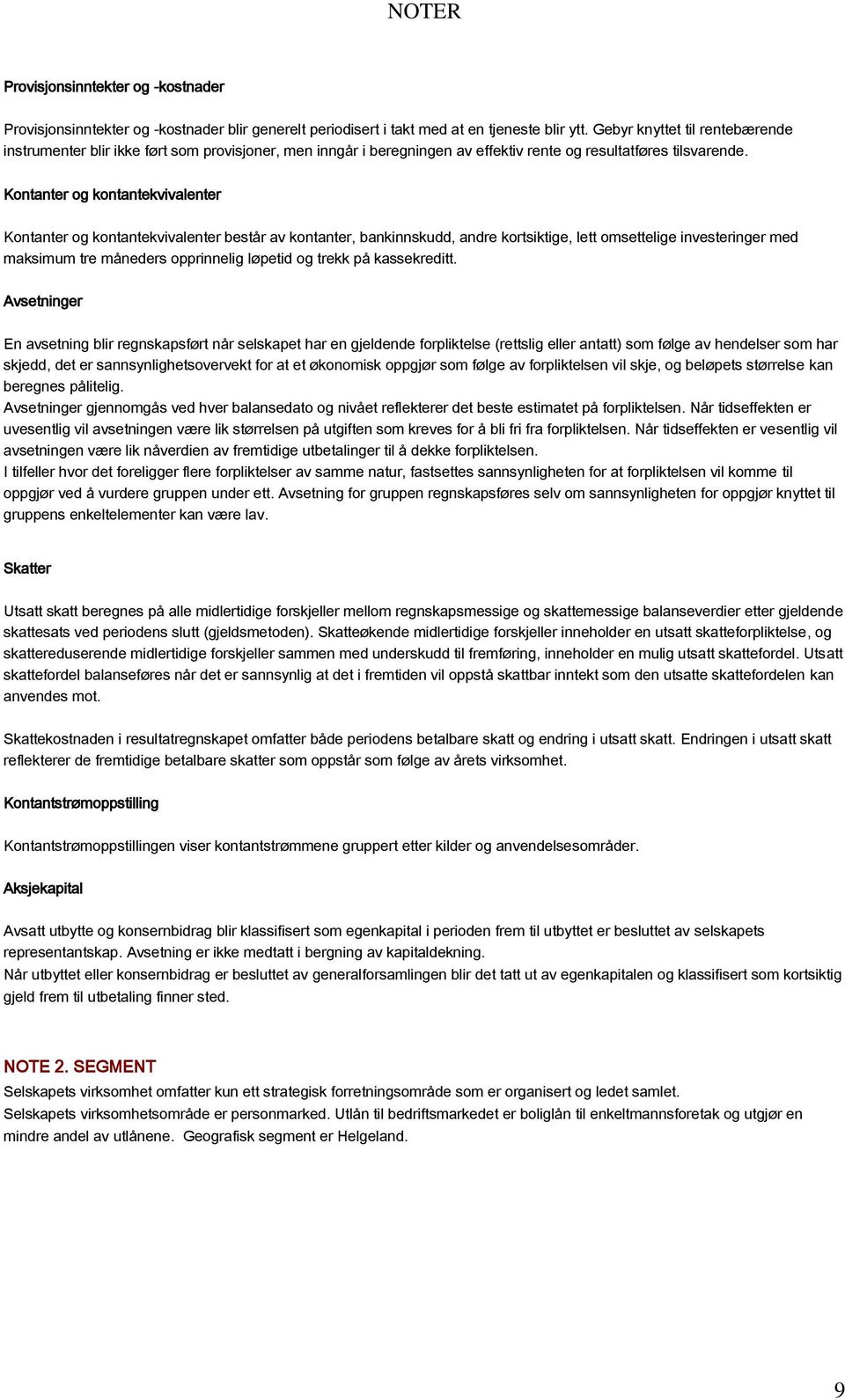 Kontanter og kontantekvivalenter Kontanter og kontantekvivalenter består av kontanter, bankinnskudd, andre kortsiktige, lett omsettelige investeringer med maksimum tre måneders opprinnelig løpetid og