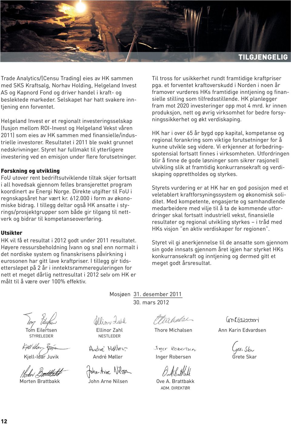 Helgeland Invest er et regionalt investeringsselskap (fusjon mellom ROI-Invest og Helgeland Vekst våren 2011) som eies av HK sammen med finansielle/industrielle investorer.