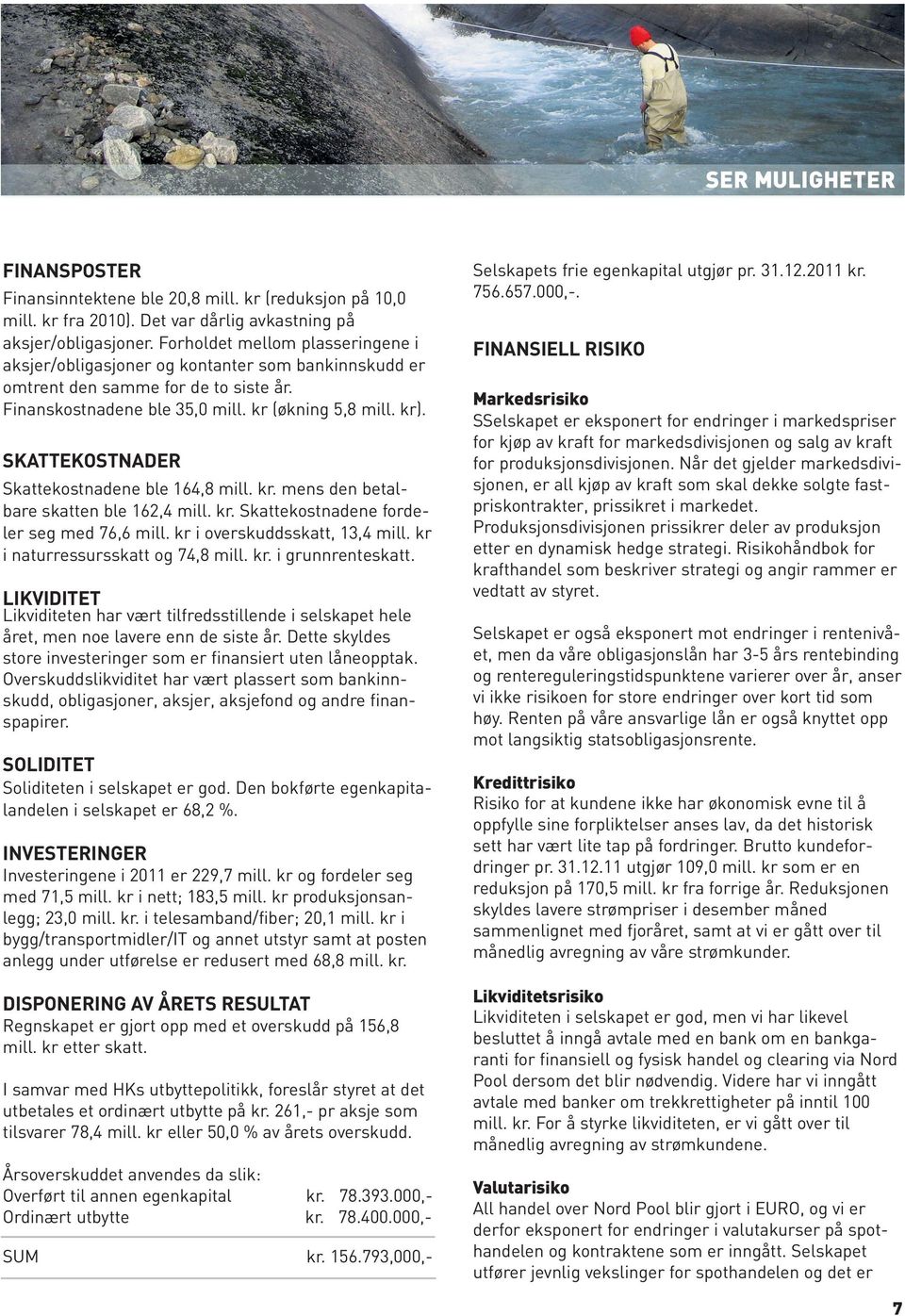 SKATTEKOSTNADER Skattekostnadene ble 164,8 mill. kr. mens den betalbare skatten ble 162,4 mill. kr. Skattekostnadene fordeler seg med 76,6 mill. kr i overskuddsskatt, 13,4 mill.