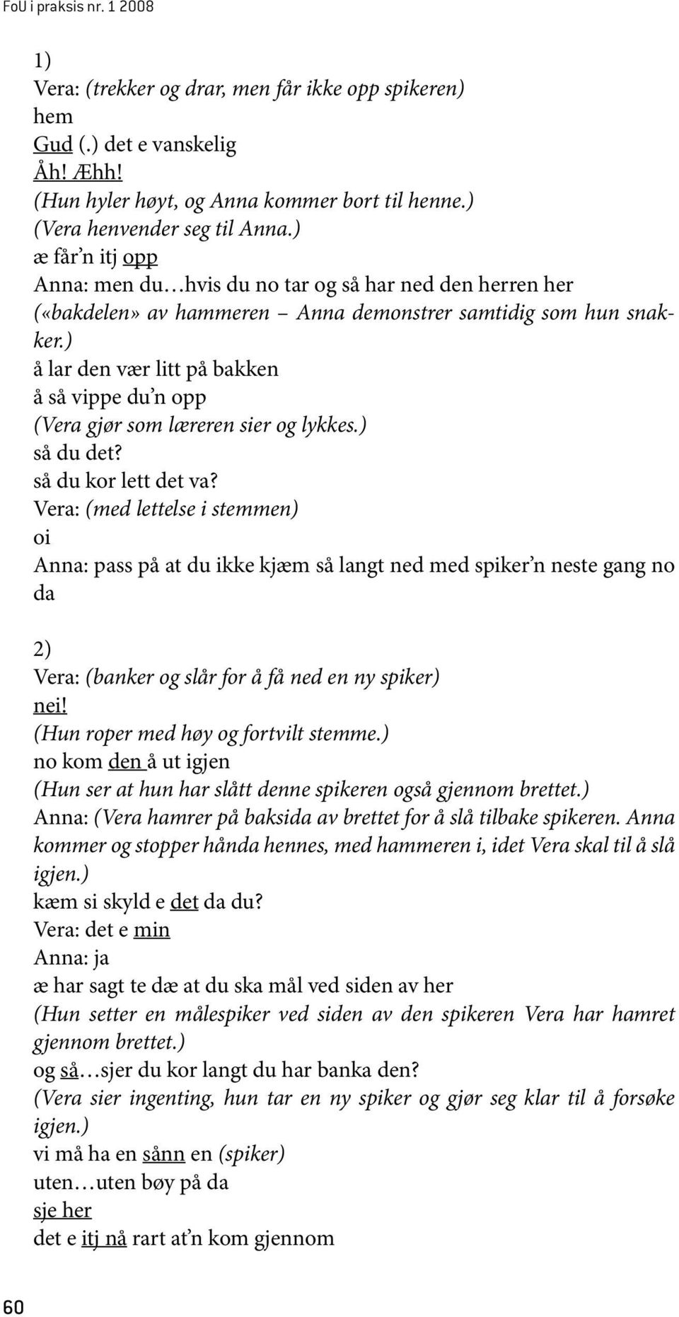 ) å lar den vær litt på bakken å så vippe du n opp (Vera gjør som læreren sier og lykkes.) så du det? så du kor lett det va?