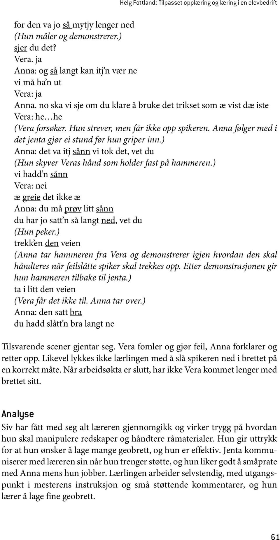 Anna følger med i det jenta gjør ei stund før hun griper inn.) Anna: det va itj sånn vi tok det, vet du (Hun skyver Veras hånd som holder fast på hammeren.