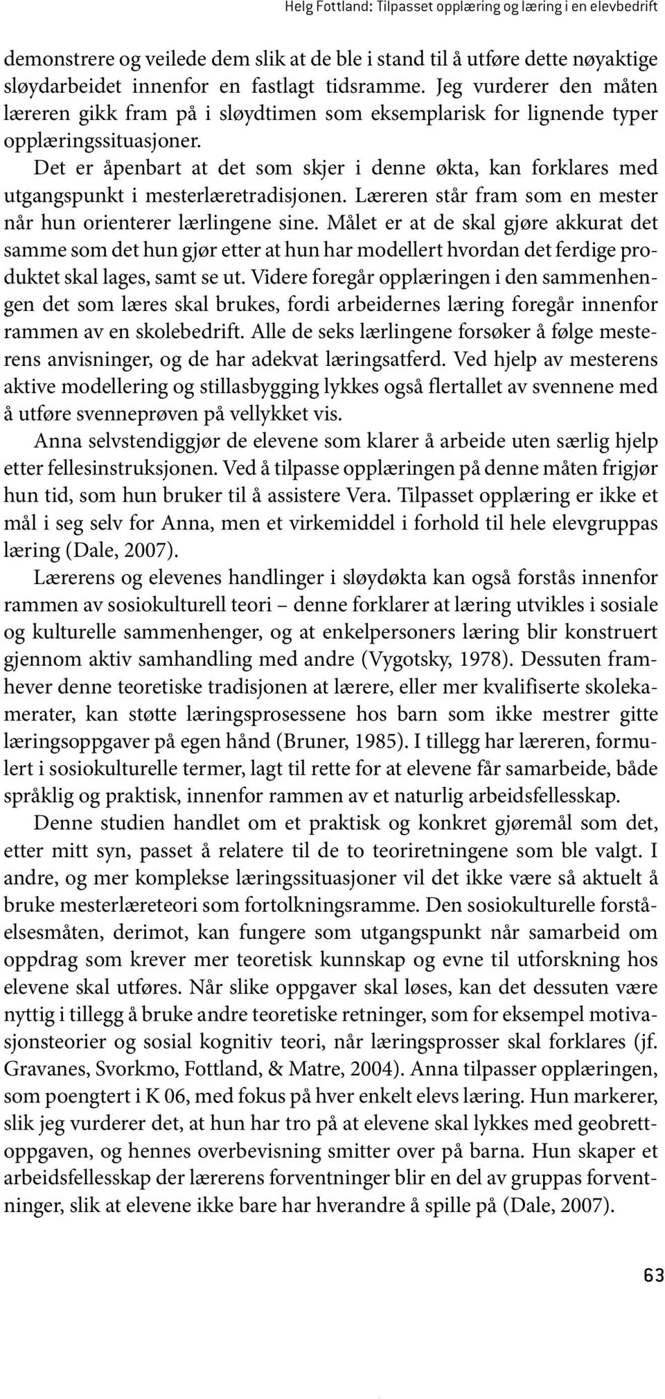 Det er åpenbart at det som skjer i denne økta, kan forklares med utgangspunkt i mesterlæretradisjonen. Læreren står fram som en mester når hun orienterer lærlingene sine.