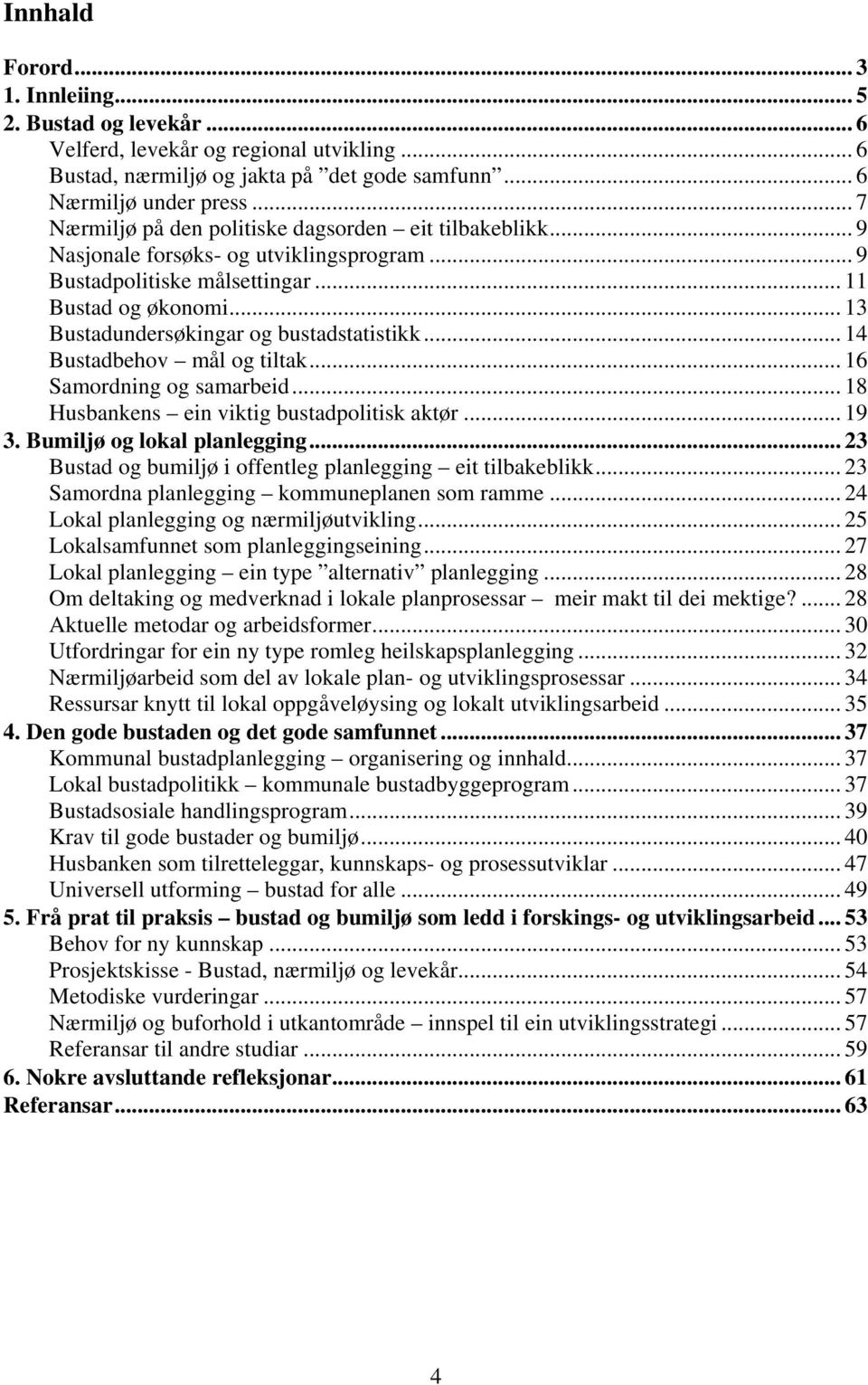 .. 13 Bustadundersøkingar og bustadstatistikk... 14 Bustadbehov mål og tiltak... 16 Samordning og samarbeid... 18 Husbankens ein viktig bustadpolitisk aktør... 19 3. Bumiljø og lokal planlegging.