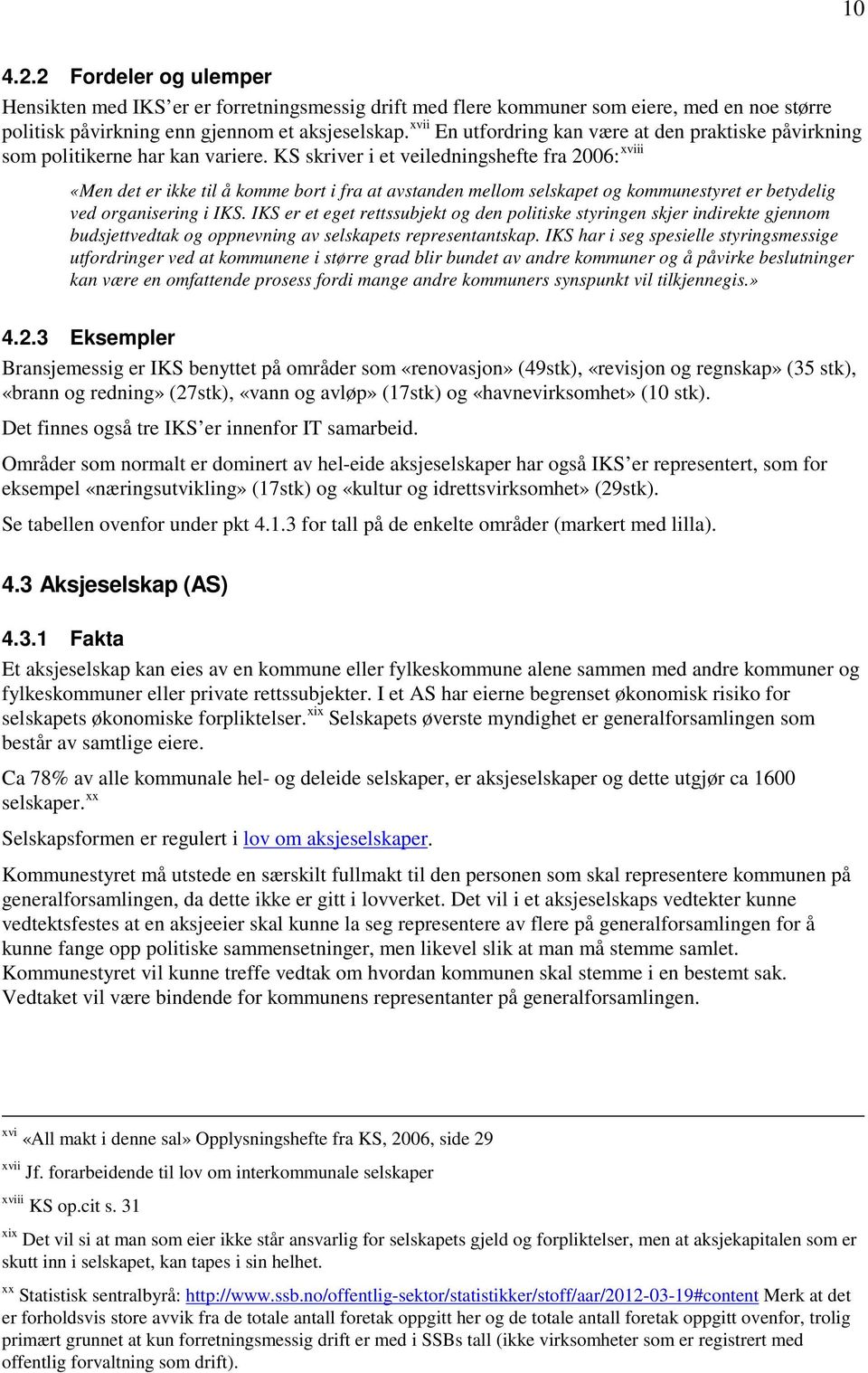 KS skriver i et veiledningshefte fra 2006: «Men det er ikke til å komme bort i fra at avstanden mellom selskapet og kommunestyret er betydelig ved organisering i IKS.