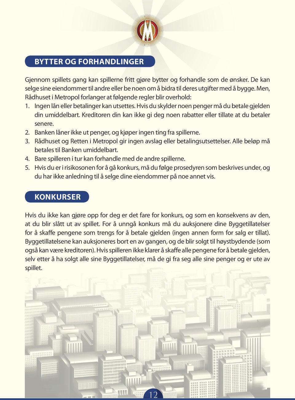 Ingen lån eller betalinger kan utsettes. Hvis du skylder noen penger må du betale gjelden din umiddelbart. Kreditoren din kan ikke gi deg noen rabatter eller tillate at du betaler senere.