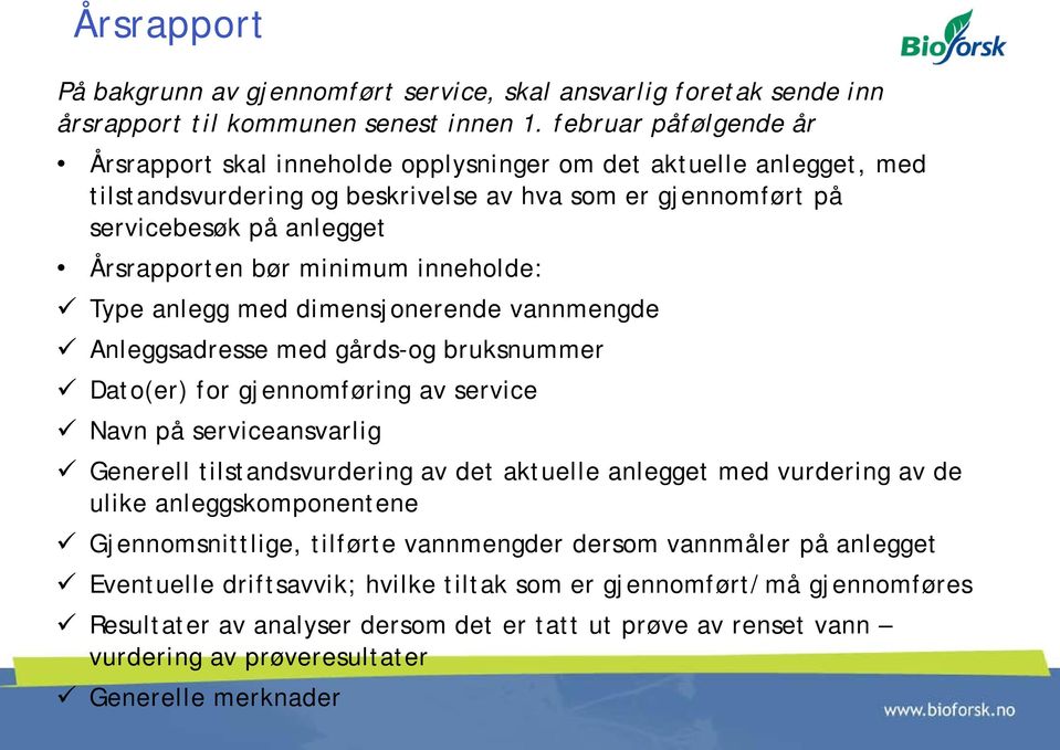 minimum inneholde: Type anlegg med dimensjonerende vannmengde Anleggsadresse med gårds-og bruksnummer Dato(er) for gjennomføring av service Navn på serviceansvarlig Generell tilstandsvurdering av det