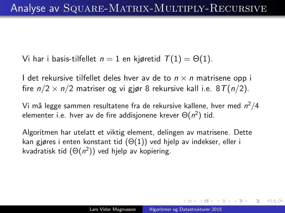 Vi må legge sammen resultatene fra de rekursive kallene, hver med n 2 /4 elementer i.e. hver av de fire addisjonene krever Θ(n 2 ) tid.